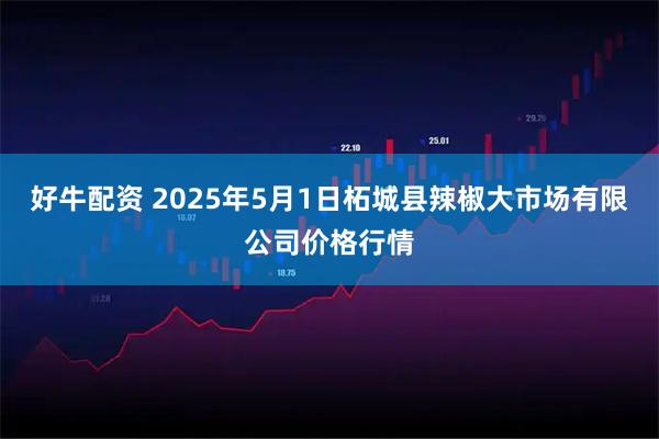 好牛配资 2025年5月1日柘城县辣椒大市场有限公司价格行情