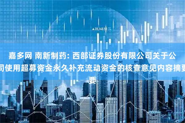 嘉多网 南新制药: 西部证券股份有限公司关于公司使用超募资金永久补充流动资金的核查意见内容摘要