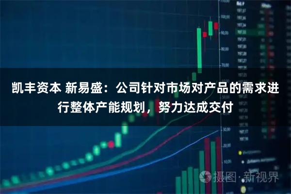 凯丰资本 新易盛：公司针对市场对产品的需求进行整体产能规划，努力达成交付