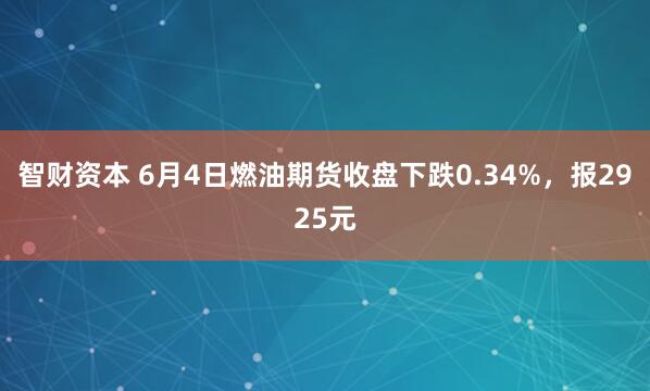 智财资本 6月4日燃油期货收盘下跌0.34%，报2925元