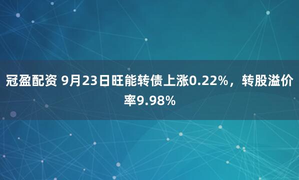 冠盈配资 9月23日旺能转债上涨0.22%，转股溢价率9.98%