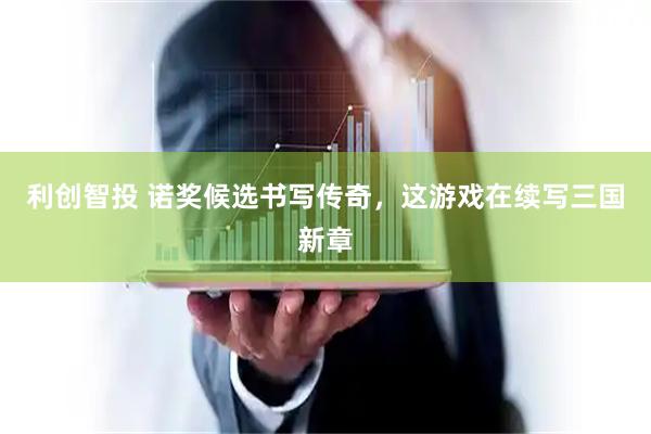 利创智投 诺奖候选书写传奇，这游戏在续写三国新章