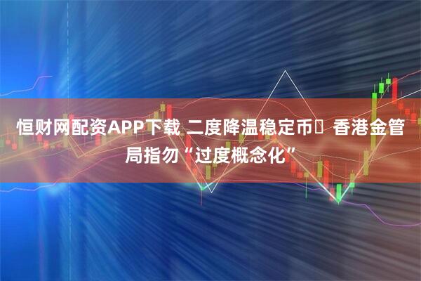 恒财网配资APP下载 二度降温稳定币 香港金管局指勿“过度概念化”