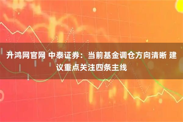 升鸿网官网 中泰证券:当前基金调仓方向清晰 建议重点关注四条主线