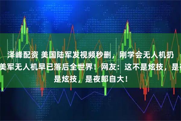 泽峰配资 美国陆军发视频秒删，刚学会无人机扔手榴弹！美军无人机早已落后全世界！网友：这不是炫技，是夜郎自大！