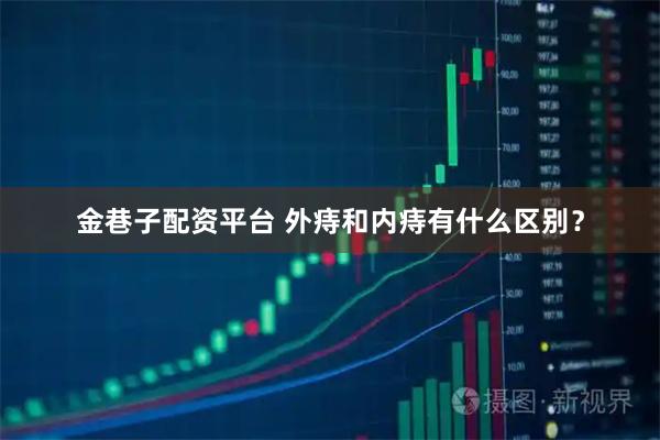 金巷子配资平台 外痔和内痔有什么区别？