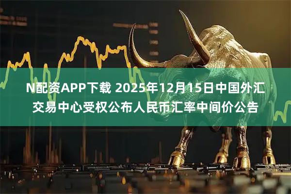 N配资APP下载 2025年12月15日中国外汇交易中心受权公布人民币汇率中间价公告
