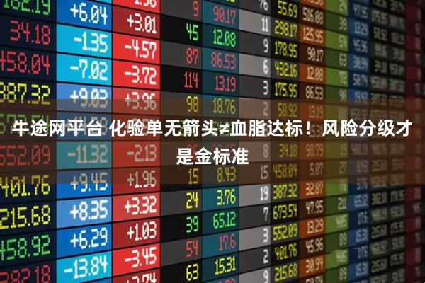 牛途网平台 化验单无箭头≠血脂达标！风险分级才是金标准