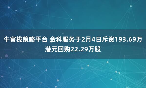 牛客栈策略平台 金科服务于2月4日斥资193.69万港元回购22.29万股