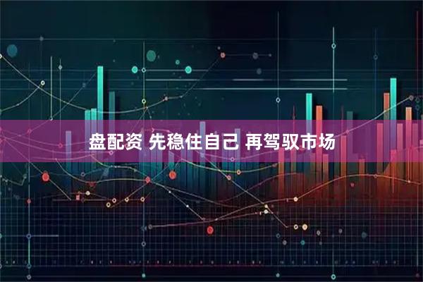 盘配资 先稳住自己 再驾驭市场