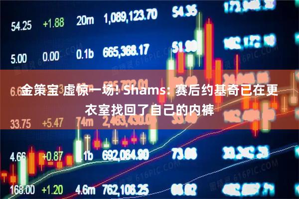 金策宝 虚惊一场! Shams: 赛后约基奇已在更衣室找回了自己的内裤